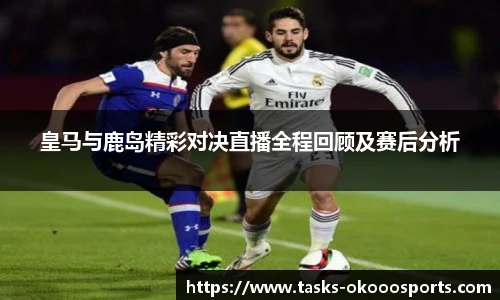 皇马与鹿岛精彩对决直播全程回顾及赛后分析