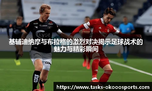 基辅迪纳摩与布拉格的激烈对决揭示足球战术的魅力与精彩瞬间