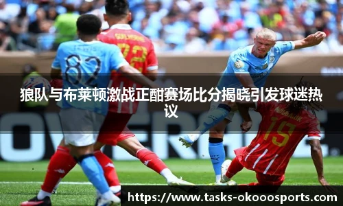 狼队与布莱顿激战正酣赛场比分揭晓引发球迷热议